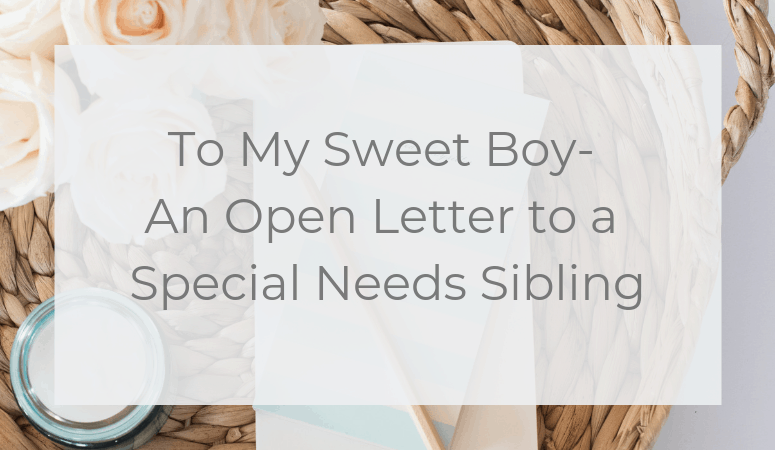 To My Sweet Boy- An Open Letter to a Special Needs Sibling