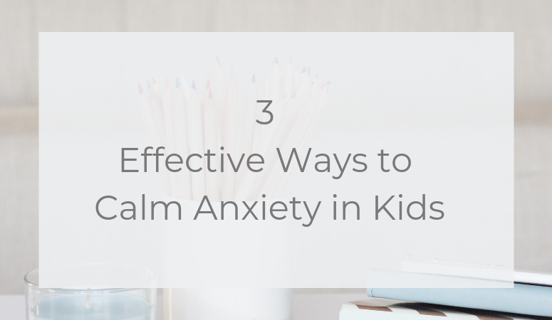 3 Effective Ways to Calm Anxiety in Kids