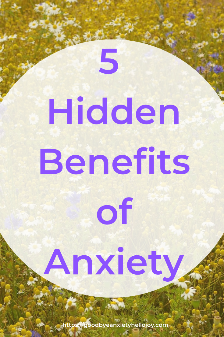 Hidden Benefits of Anxiety - Good Bye Anxiety, Hello Joy