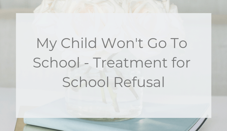 My Child Won’t Go To School – Treatment for School Refusal