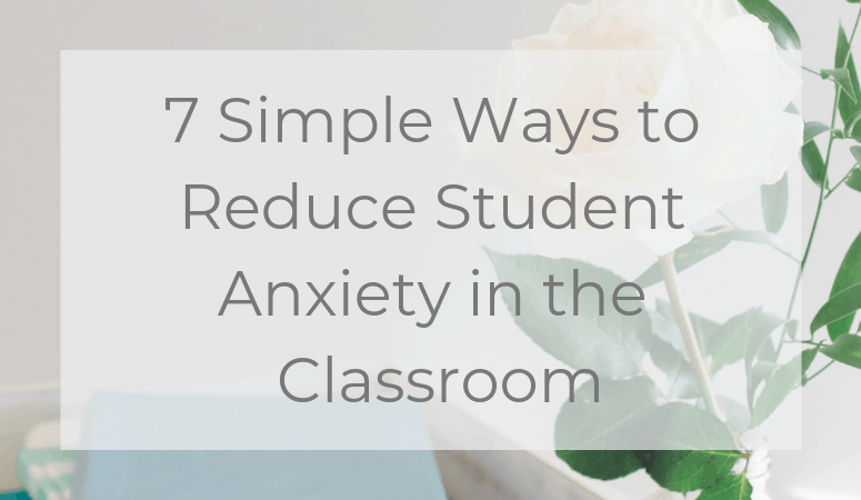 7 Simple Ways to Help Students with Anxiety in the Classroom