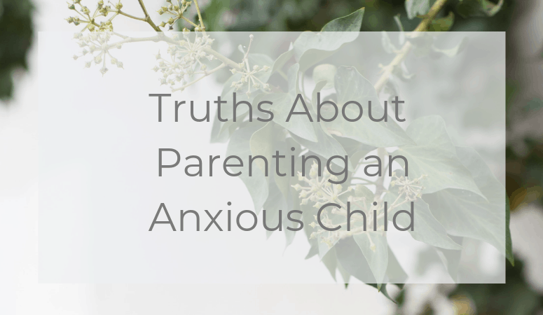 Truths About Parenting an Anxious Child