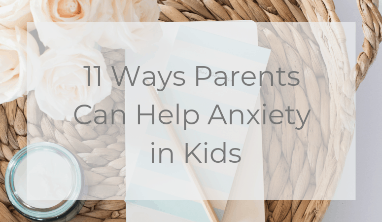 11 Ways Parents Can Help Anxiety in Kids