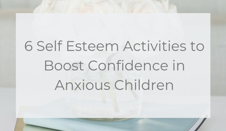 6 Self Esteem Activities to Boost Confidence in Anxious Children