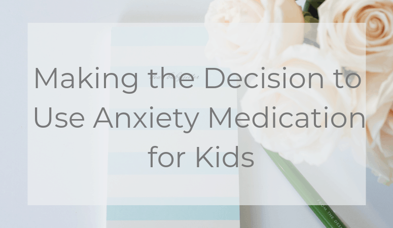 Making the Decision to Use Anxiety Medication for Kids