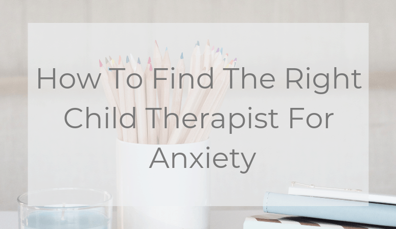 How To Find The Right Child Therapist For Anxiety