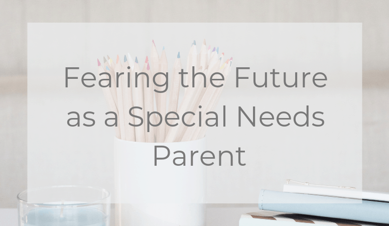 Fearing the Future as a Special Needs Parent