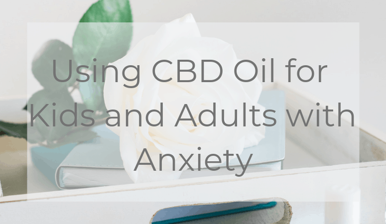 Using CBD Oil for Kids and Adults with Anxiety