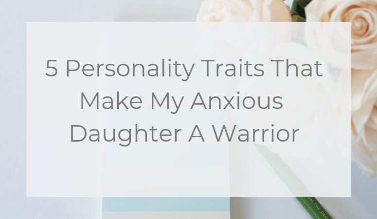 5 Personality Traits That Make My Anxious Daughter A Warrior