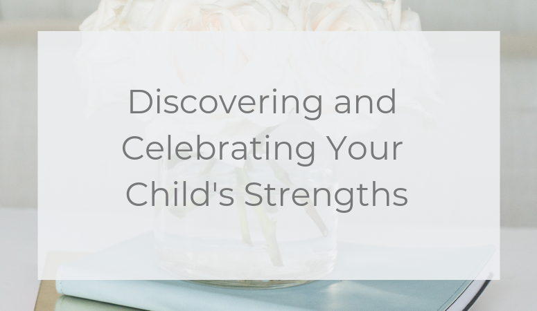 Discovering and Celebrating Your Child’s Strengths