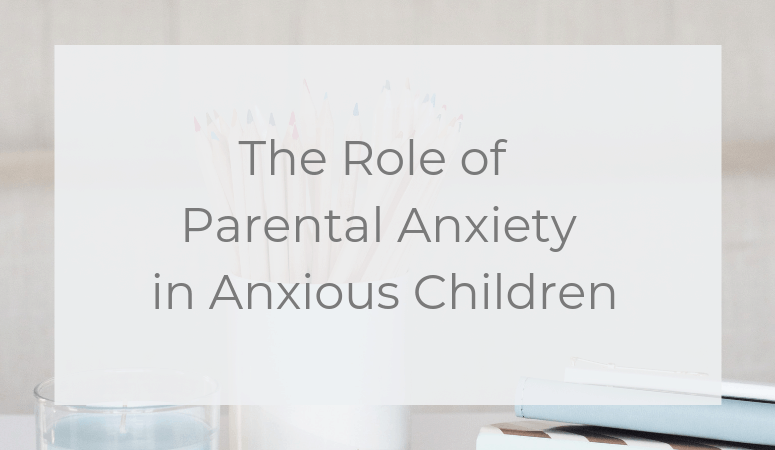 The Role of Parental Anxiety in Anxious Children