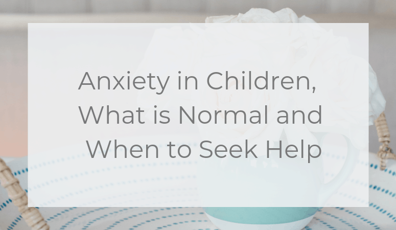 Anxiety in Children, What is Normal and When to Seek Help