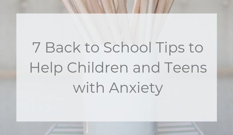 7 Back to School Tips to Help Children and Teens with Anxiety