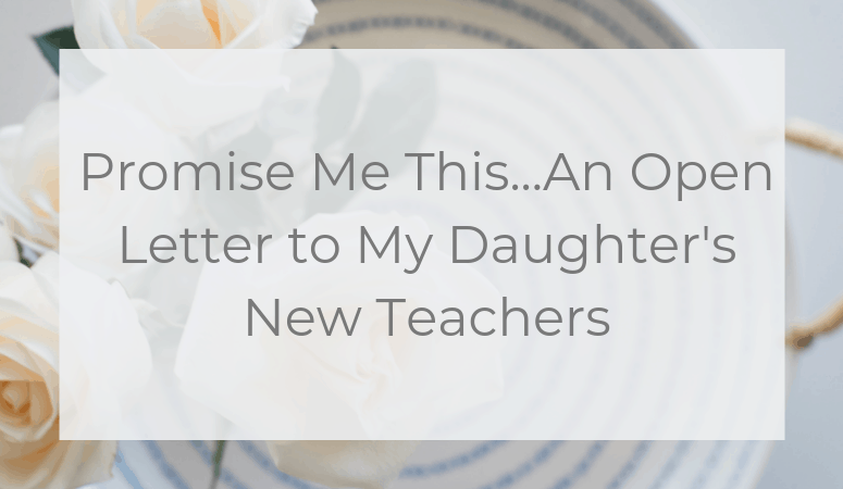 Promise Me This…An Open Letter to My Daughter’s New Teachers