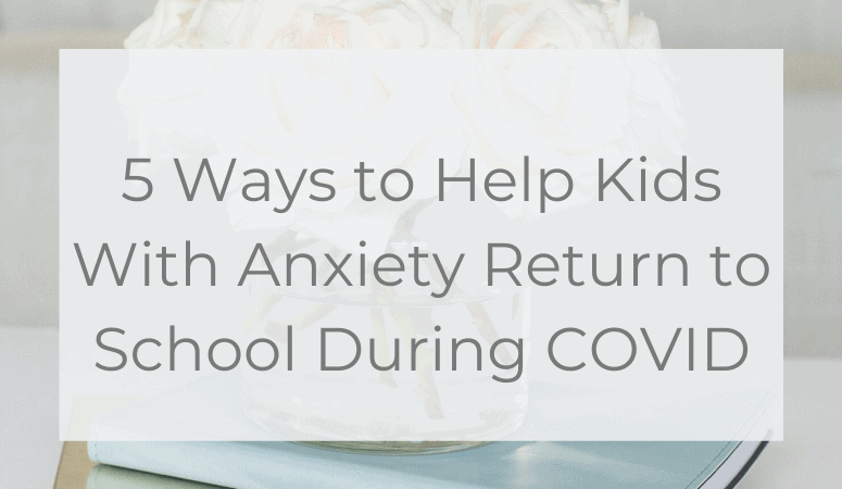 5 Ways to Help Kids With Anxiety Return to School During COVID